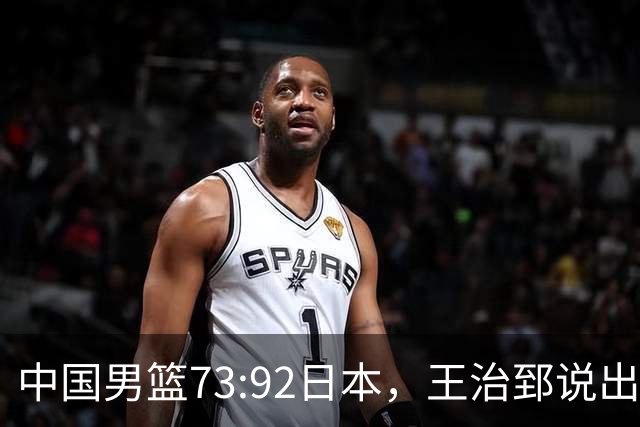 中国男篮73:92日本，王治郅说出3个输球原因，句句扎心！