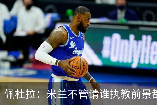 佩杜拉：米兰不管请谁执教前景都很不妙，球队没有规划