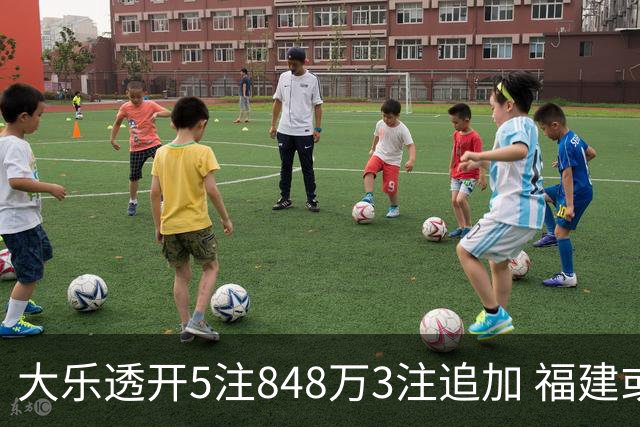 大乐透开5注848万3注追加 福建或爆3054万大奖
