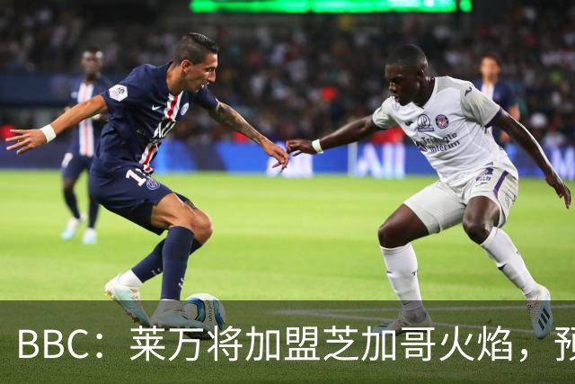 BBC：莱万将加盟芝加哥火焰，预计成为联赛收入最高的球员之一